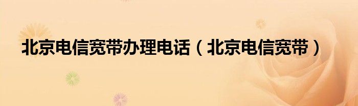 北京電信寬帶辦理電話（北京電信寬帶）