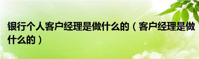 銀行個人客戶經理是做什么的（客戶經理是做什么的）