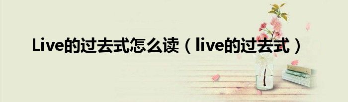 Live的過去式怎么讀（live的過去式）