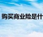 購買商業(yè)險是什么意思（商業(yè)險是什么意思）