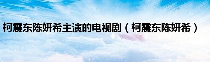 柯震東陳妍希主演的電視?。抡饢|陳妍希）