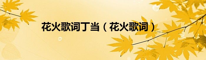 花火歌詞丁當(dāng)（花火歌詞）