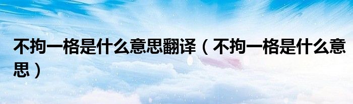 不拘一格是什么意思翻譯（不拘一格是什么意思）