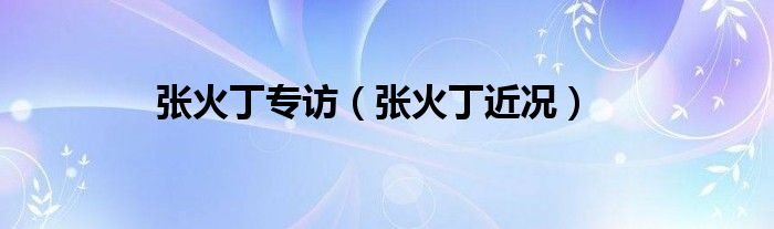 張火丁專(zhuān)訪（張火丁近況）