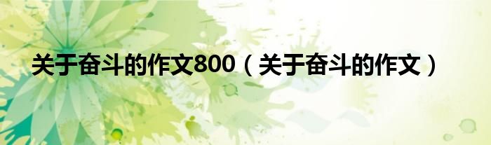 關(guān)于奮斗的作文800（關(guān)于奮斗的作文）