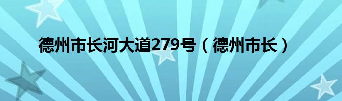 德州市長(zhǎng)河大道279號(hào)（德州市長(zhǎng)）