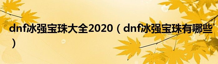 dnf冰強(qiáng)寶珠大全2020（dnf冰強(qiáng)寶珠有哪些）