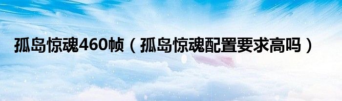 孤島驚魂460幀（孤島驚魂配置要求高嗎）