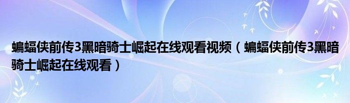 蝙蝠俠前傳3黑暗騎士崛起在線觀看視頻（蝙蝠俠前傳3黑暗騎士崛起在線觀看）