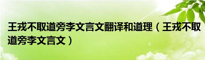 王戎不取道旁李文言文翻譯和道理（王戎不取道旁李文言文）