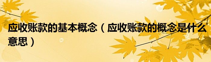 應收賬款的基本概念（應收賬款的概念是什么意思）