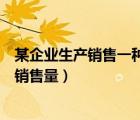 某企業(yè)生產(chǎn)銷(xiāo)售一種產(chǎn)品（某企業(yè)生產(chǎn)并銷(xiāo)售某種產(chǎn)品假設(shè)銷(xiāo)售量）
