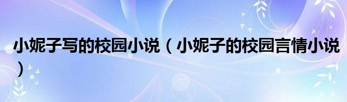 小妮子寫的校園小說（小妮子的校園言情小說）
