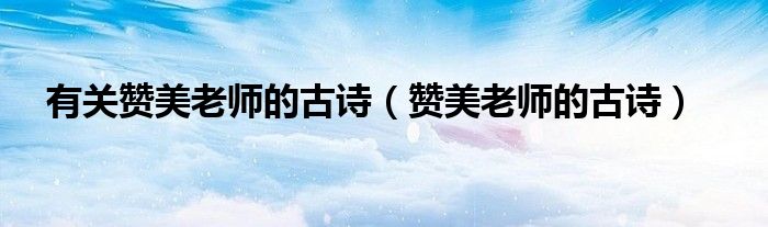 有關(guān)贊美老師的古詩（贊美老師的古詩）