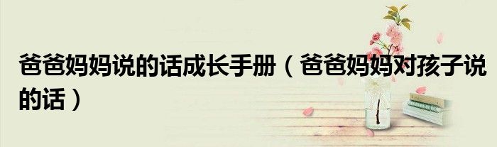 爸爸媽媽說的話成長手冊(cè)（爸爸媽媽對(duì)孩子說的話）