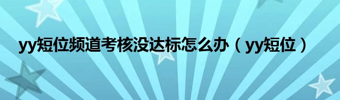 yy短位頻道考核沒達(dá)標(biāo)怎么辦（yy短位）