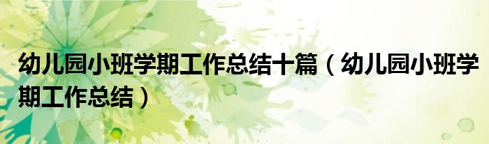 幼兒園小班學(xué)期工作總結(jié)十篇（幼兒園小班學(xué)期工作總結(jié)）