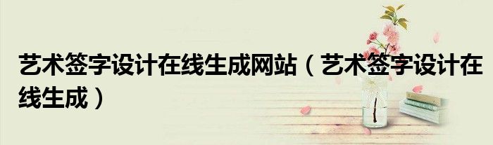 藝術(shù)簽字設(shè)計(jì)在線生成網(wǎng)站（藝術(shù)簽字設(shè)計(jì)在線生成）