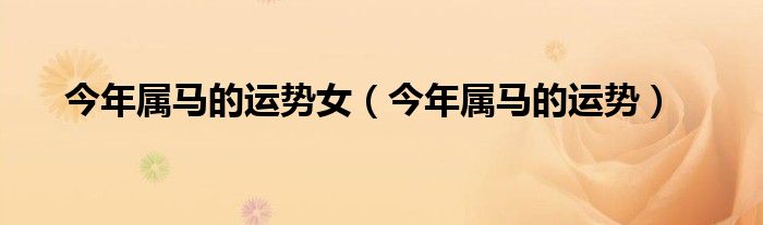 今年屬馬的運勢女（今年屬馬的運勢）