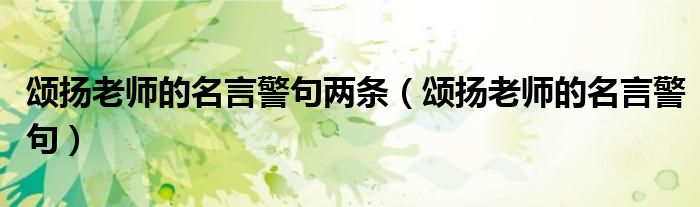 頌揚(yáng)老師的名言警句兩條（頌揚(yáng)老師的名言警句）