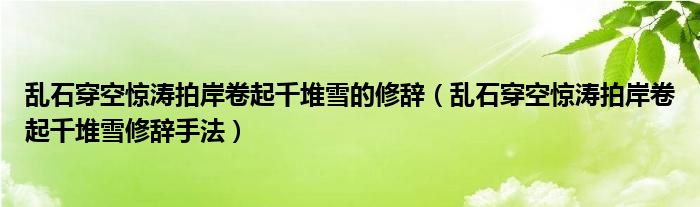亂石穿空驚濤拍岸卷起千堆雪的修辭（亂石穿空驚濤拍岸卷起千堆雪修辭手法）