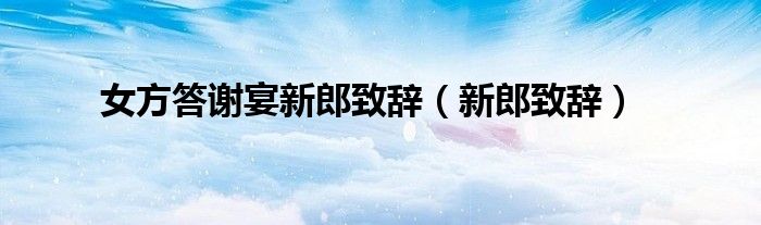 女方答謝宴新郎致辭（新郎致辭）