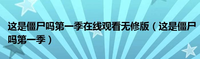 這是僵尸嗎第一季在線觀看無修版（這是僵尸嗎第一季）