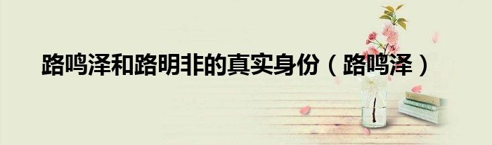 路鳴澤和路明非的真實身份（路鳴澤）