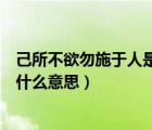 己所不欲勿施于人是什么意思這句話（己所不欲勿施于人是什么意思）