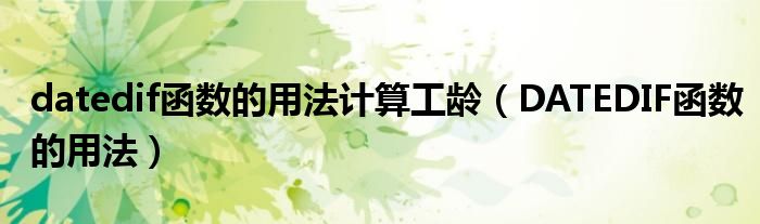 datedif函數(shù)的用法計(jì)算工齡（DATEDIF函數(shù)的用法）