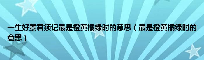 一生好景君須記最是橙黃橘綠時(shí)的意思（最是橙黃橘綠時(shí)的意思）