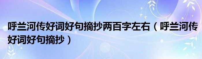 呼蘭河傳好詞好句摘抄兩百字左右（呼蘭河傳好詞好句摘抄）