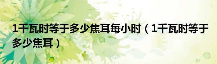 1千瓦時等于多少焦耳每小時（1千瓦時等于多少焦耳）