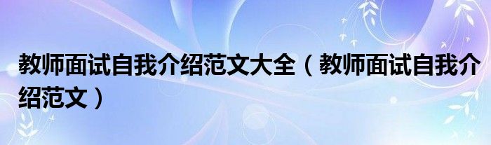 教師面試自我介紹范文大全（教師面試自我介紹范文）