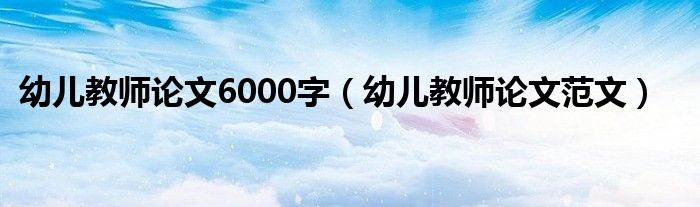 幼兒教師論文6000字（幼兒教師論文范文）