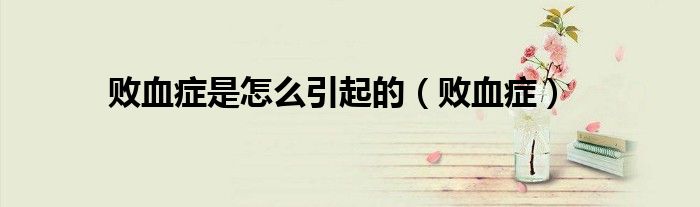 敗血癥是怎么引起的（敗血癥）