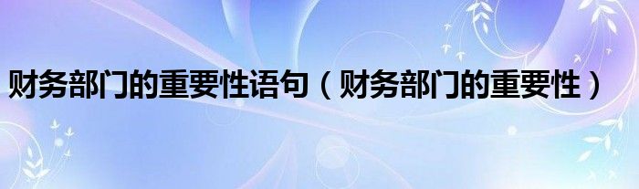 財務(wù)部門的重要性語句（財務(wù)部門的重要性）