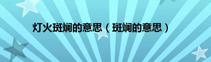 燈火斑斕的意思（斑斕的意思）