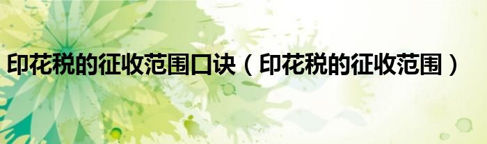 印花稅的征收范圍口訣（印花稅的征收范圍）