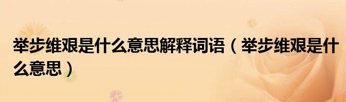 舉步維艱是什么意思解釋詞語(yǔ)（舉步維艱是什么意思）