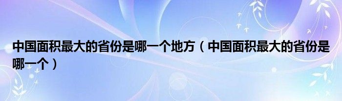 中國面積最大的省份是哪一個地方（中國面積最大的省份是哪一個）