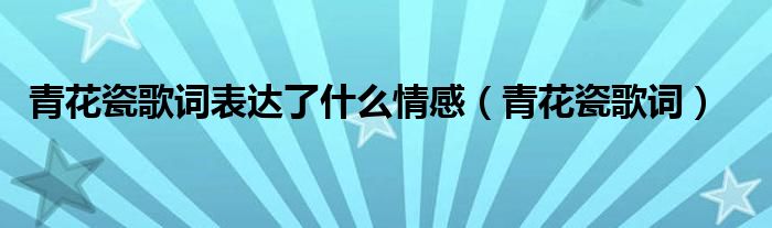 青花瓷歌詞表達了什么情感（青花瓷歌詞）