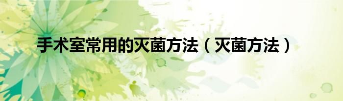 手術(shù)室常用的滅菌方法（滅菌方法）