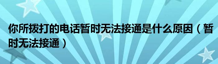 你所撥打的電話暫時(shí)無(wú)法接通是什么原因（暫時(shí)無(wú)法接通）