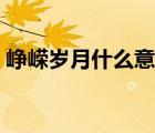 崢嶸歲月什么意思?。◢槑V歲月是什么意思）