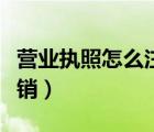 營業(yè)執(zhí)照怎么注銷網(wǎng)上申請(qǐng)（營業(yè)執(zhí)照怎么注銷）