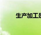 生產(chǎn)加工是什么意思（生產(chǎn)加工）