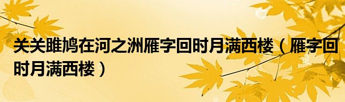 關(guān)關(guān)雎鳩在河之洲雁字回時(shí)月滿西樓（雁字回時(shí)月滿西樓）