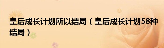 皇后成長計(jì)劃所以結(jié)局（皇后成長計(jì)劃58種結(jié)局）