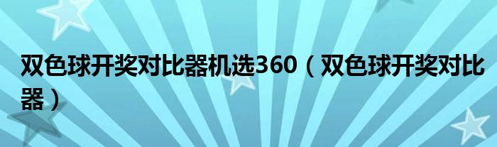 雙色球開獎對比器機(jī)選360（雙色球開獎對比器）